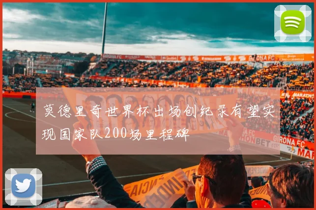 莫德里奇世界杯出场创纪录有望实现国家队200场里程碑