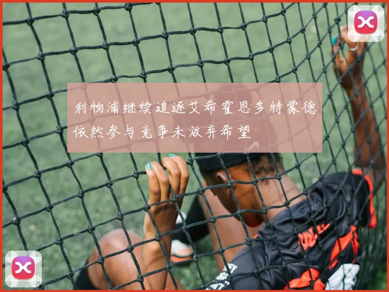 利物浦继续追逐艾希霍恩多特蒙德依然参与竞争未放弃希望