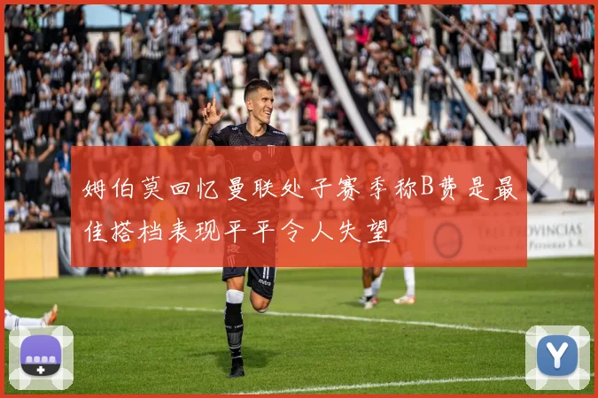姆伯莫回忆曼联处子赛季称B费是最佳搭档表现平平令人失望