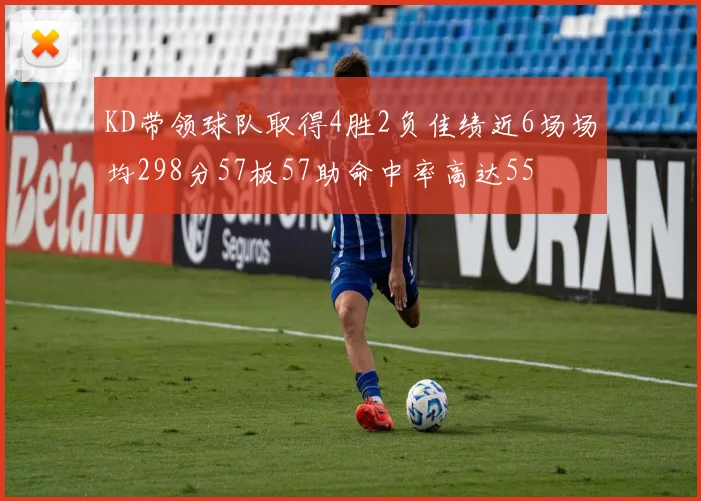 KD带领球队取得4胜2负佳绩近6场场均298分57板57助命中率高达55