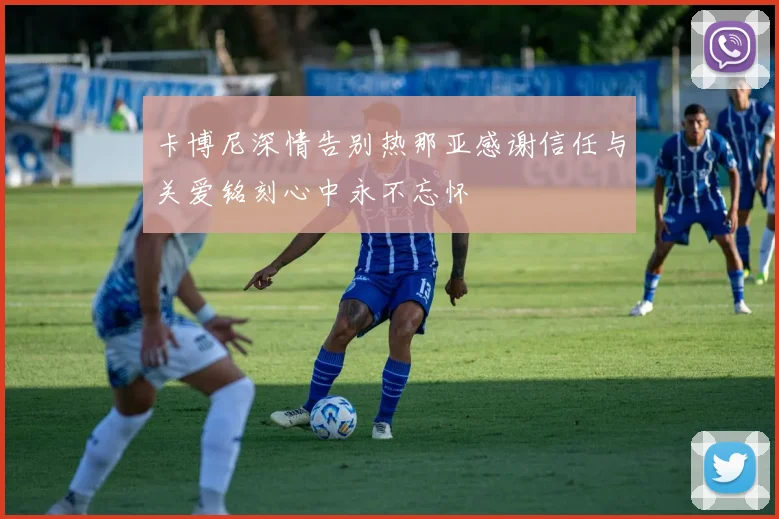 卡博尼深情告别热那亚感谢信任与关爱铭刻心中永不忘怀