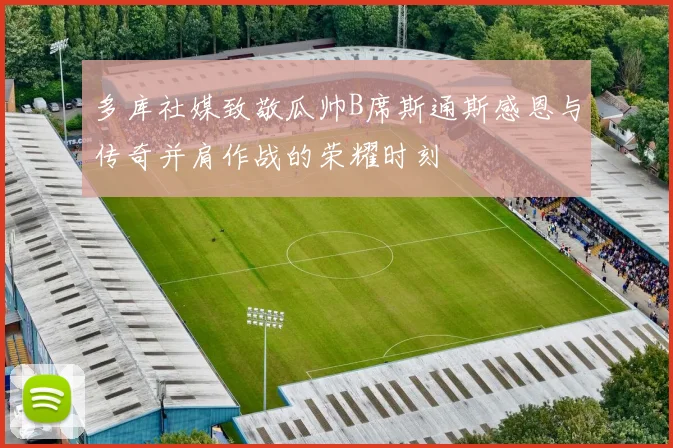 多库社媒致敬瓜帅B席斯通斯感恩与传奇并肩作战的荣耀时刻