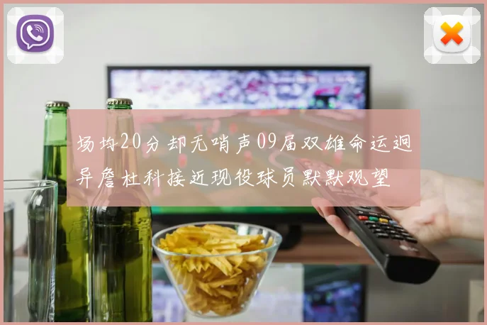 场均20分却无哨声09届双雄命运迥异詹杜科接近现役球员默默观望