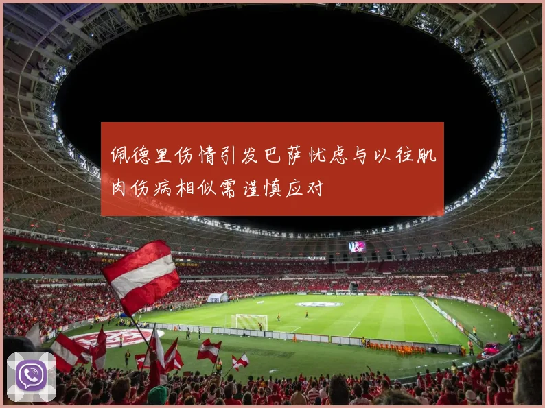 佩德里伤情引发巴萨忧虑与以往肌肉伤病相似需谨慎应对