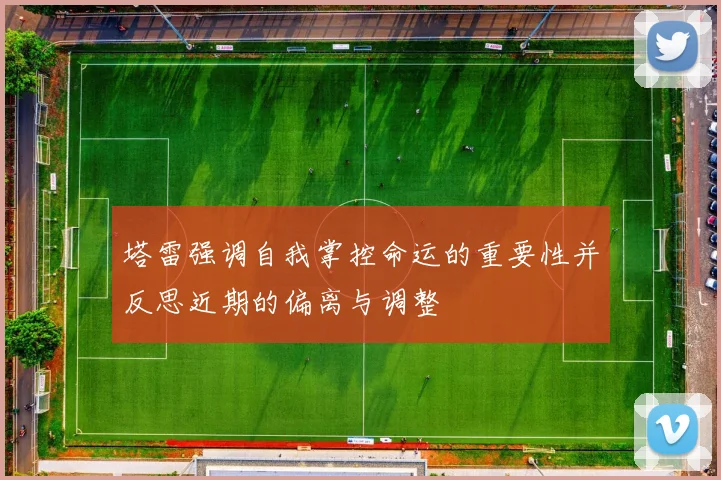 塔雷强调自我掌控命运的重要性并反思近期的偏离与调整