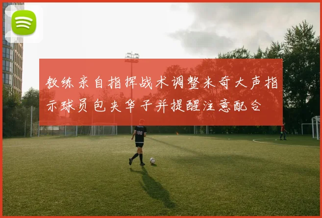 教练亲自指挥战术调整米奇大声指示球员包夹华子并提醒注意配合