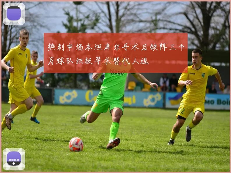热刺中场本坦库尔手术后缺阵三个月球队积极寻求替代人选