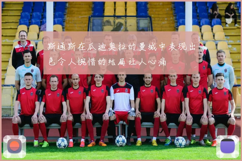 斯通斯在瓜迪奥拉的曼城中表现出色令人惋惜的结局让人心痛